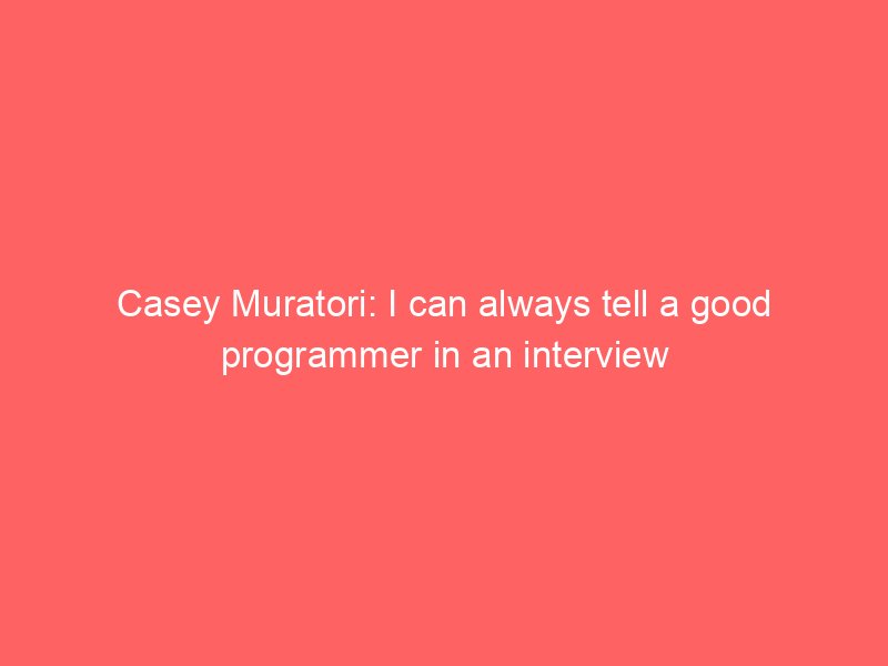 Casey Muratori: I can always tell a good programmer in an interview