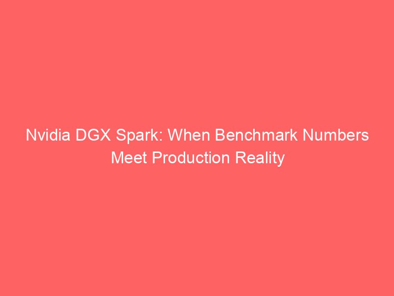 Nvidia DGX Spark: When Benchmark Numbers Meet Production Reality