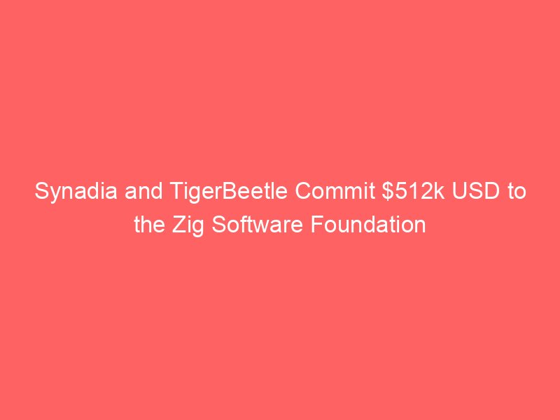Synadia and TigerBeetle Commit $512k USD to the Zig Software Foundation