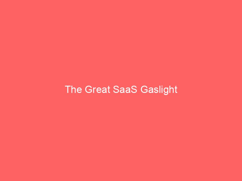 The Great SaaS Gaslight