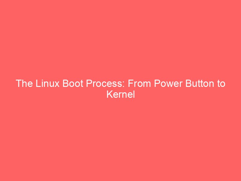 The Linux Boot Process: From Power Button to Kernel