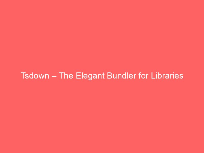 Tsdown – The Elegant Bundler for Libraries